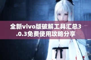 全新vivo版破解工具汇总3.0.3免费使用攻略分享