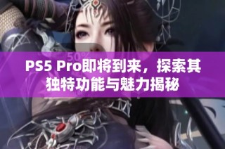 PS5 Pro即将到来，探索其独特功能与魅力揭秘