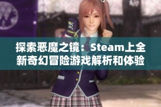 探索恶魔之镜：Steam上全新奇幻冒险游戏解析和体验分享