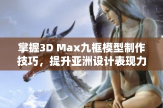 掌握3D Max九框模型制作技巧，提升亚洲设计表现力