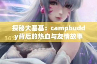 探秘大基基：campbuddy背后的热血与友情故事