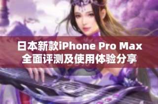 日本新款iPhone Pro Max全面评测及使用体验分享