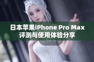 日本苹果iPhone Pro Max评测与使用体验分享