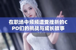 在职场中频频遭受挫折的CPO们的挑战与成长故事