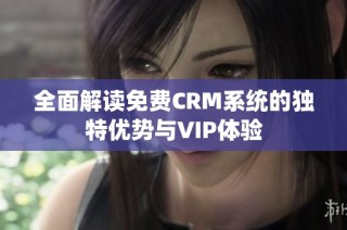 全面解读免费CRM系统的独特优势与VIP体验