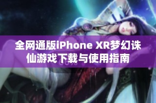 全网通版iPhone XR梦幻诛仙游戏下载与使用指南