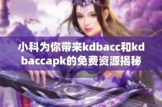 小科为你带来kdbacc和kdbaccapk的免费资源揭秘