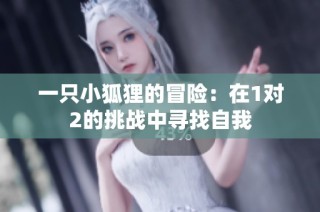 一只小狐狸的冒险：在1对2的挑战中寻找自我