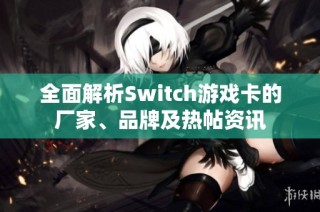 全面解析Switch游戏卡的厂家、品牌及热帖资讯