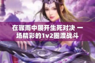 在骤雨中展开生死对决 一场精彩的1v2圈渡战斗