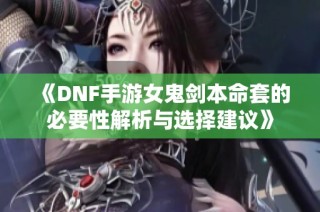 《DNF手游女鬼剑本命套的必要性解析与选择建议》