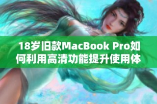 18岁旧款MacBook Pro如何利用高清功能提升使用体验