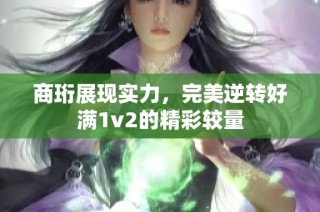 商珩展现实力，完美逆转好满1v2的精彩较量