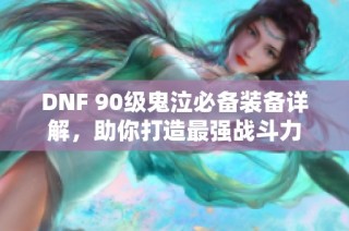 DNF 90级鬼泣必备装备详解，助你打造最强战斗力