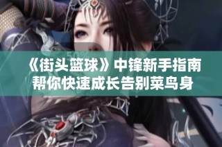 《街头篮球》中锋新手指南 帮你快速成长告别菜鸟身份