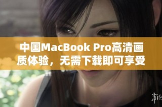 中国MacBook Pro高清画质体验，无需下载即可享受的秘籍