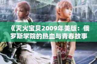  《灭火宝贝2009年美版：俄罗斯学院的热血与青春故事》