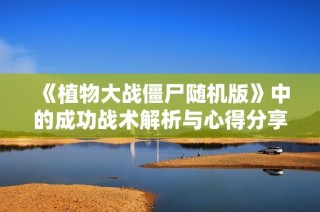 《植物大战僵尸随机版》中的成功战术解析与心得分享