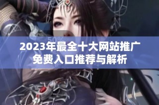 2023年最全十大网站推广免费入口推荐与解析