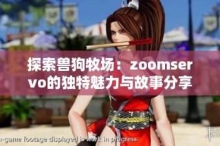 探索兽狗牧场：zoomservo的独特魅力与故事分享