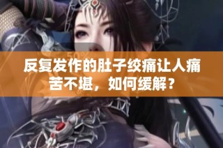 反复发作的肚子绞痛让人痛苦不堪，如何缓解？