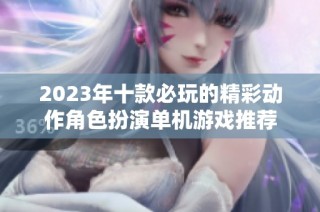 2023年十款必玩的精彩动作角色扮演单机游戏推荐