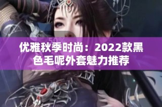 优雅秋季时尚：2022款黑色毛呢外套魅力推荐