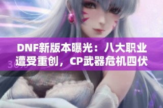 DNF新版本曝光：八大职业遭受重创，CP武器危机四伏