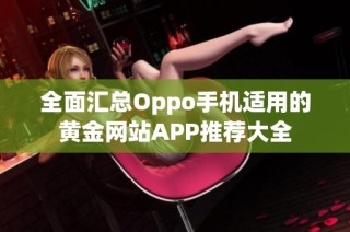 全面汇总Oppo手机适用的黄金网站APP推荐大全