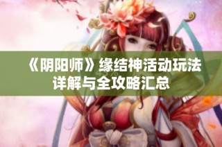 《阴阳师》缘结神活动玩法详解与全攻略汇总