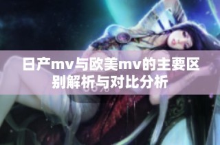 日产mv与欧美mv的主要区别解析与对比分析