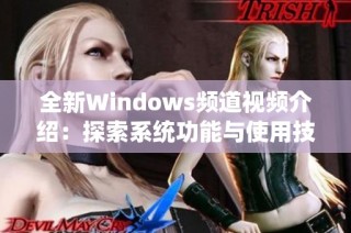 全新Windows频道视频介绍：探索系统功能与使用技巧