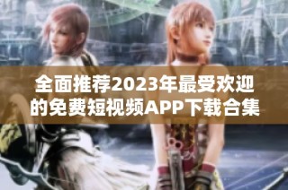 全面推荐2023年最受欢迎的免费短视频APP下载合集