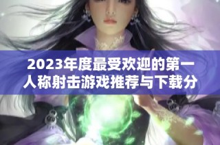 2023年度最受欢迎的第一人称射击游戏推荐与下载分析