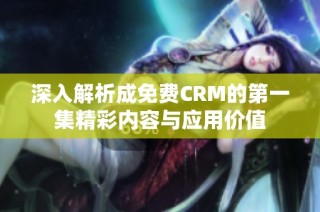 深入解析成免费CRM的第一集精彩内容与应用价值