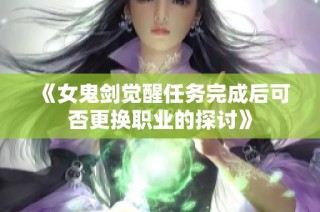 《女鬼剑觉醒任务完成后可否更换职业的探讨》