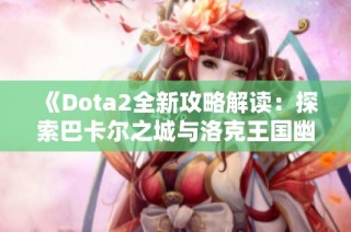 《Dota2全新攻略解读：探索巴卡尔之城与洛克王国幽灵酷少的幕后秘辛》