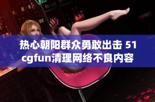 热心朝阳群众勇敢出击 51cgfun清理网络不良内容