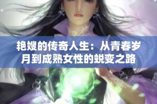 艳嫂的传奇人生：从青春岁月到成熟女性的蜕变之路