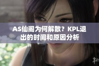 AS仙阁为何解散？KPL退出的时间和原因分析