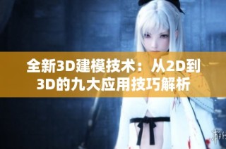 全新3D建模技术：从2D到3D的九大应用技巧解析