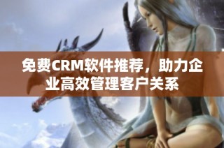 免费CRM软件推荐，助力企业高效管理客户关系