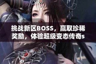 挑战新区BOSS，赢取珍稀奖励，体验超级变态传奇sf的乐趣！