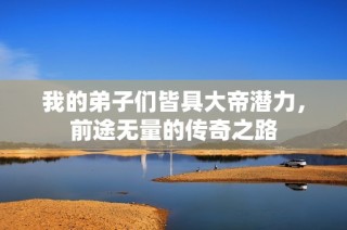 我的弟子们皆具大帝潜力，前途无量的传奇之路