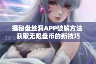 揭秘盘丝洞APP破解方法 获取无限盘币的新技巧