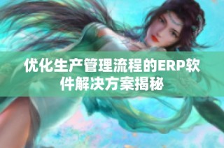 优化生产管理流程的ERP软件解决方案揭秘