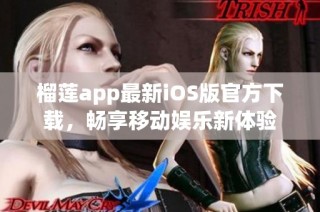 榴莲app最新iOS版官方下载，畅享移动娱乐新体验