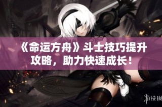 《命运方舟》斗士技巧提升攻略，助力快速成长！