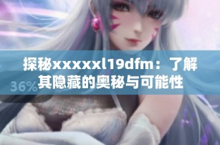 探秘xxxxxl19dfm：了解其隐藏的奥秘与可能性