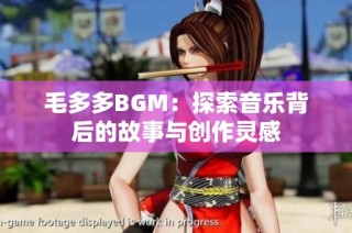 毛多多BGM：探索音乐背后的故事与创作灵感